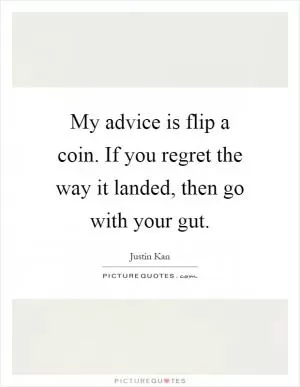 My advice is flip a coin. If you regret the way it landed, then go with your gut Picture Quote #1