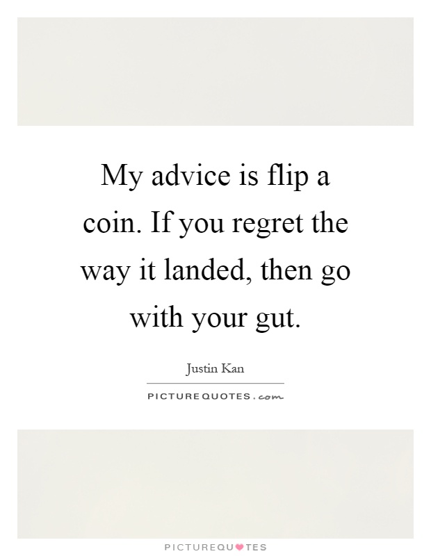 My advice is flip a coin. If you regret the way it landed, then go with your gut Picture Quote #1