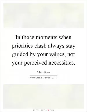 In those moments when priorities clash always stay guided by your values, not your perceived necessities Picture Quote #1