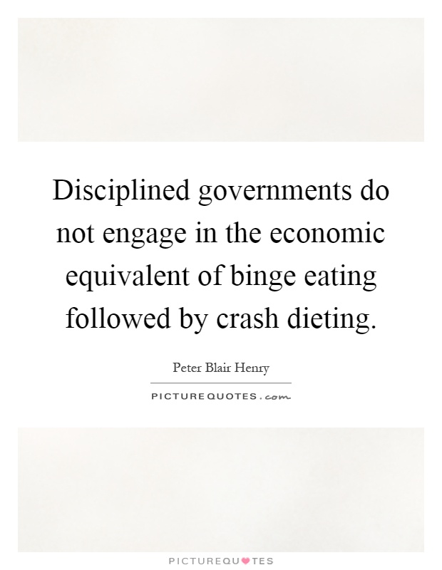Disciplined governments do not engage in the economic equivalent of binge eating followed by crash dieting Picture Quote #1