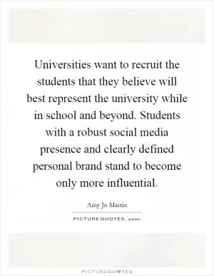 Universities want to recruit the students that they believe will best represent the university while in school and beyond. Students with a robust social media presence and clearly defined personal brand stand to become only more influential Picture Quote #1