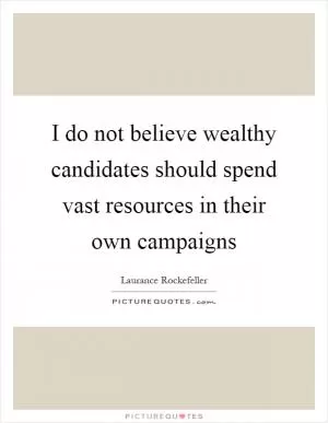 I do not believe wealthy candidates should spend vast resources in their own campaigns Picture Quote #1