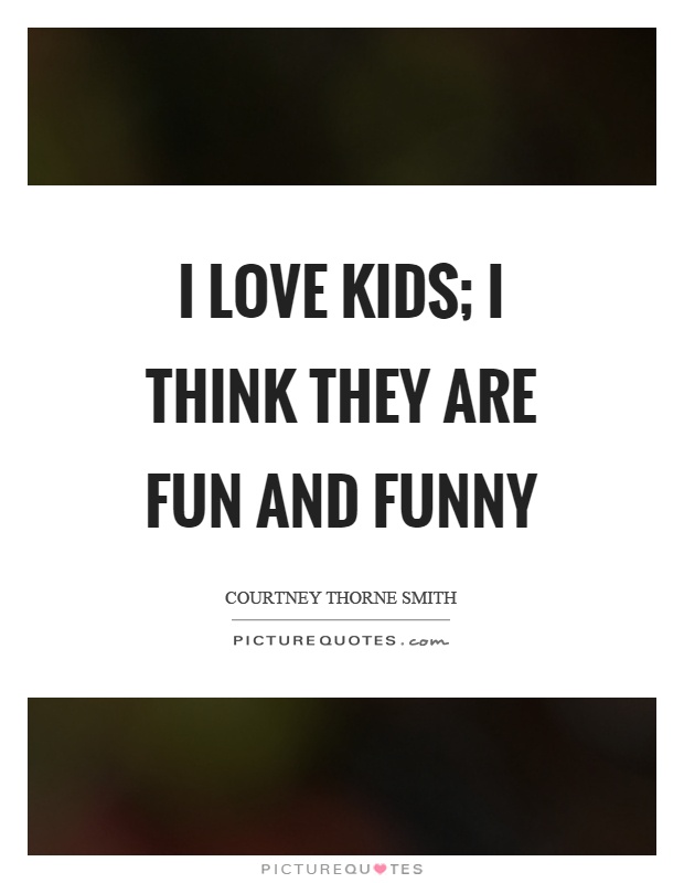 I love kids; I think they are fun and funny Picture Quote #1