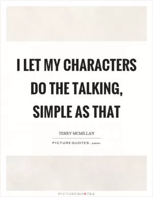 I let my characters do the talking, simple as that Picture Quote #1
