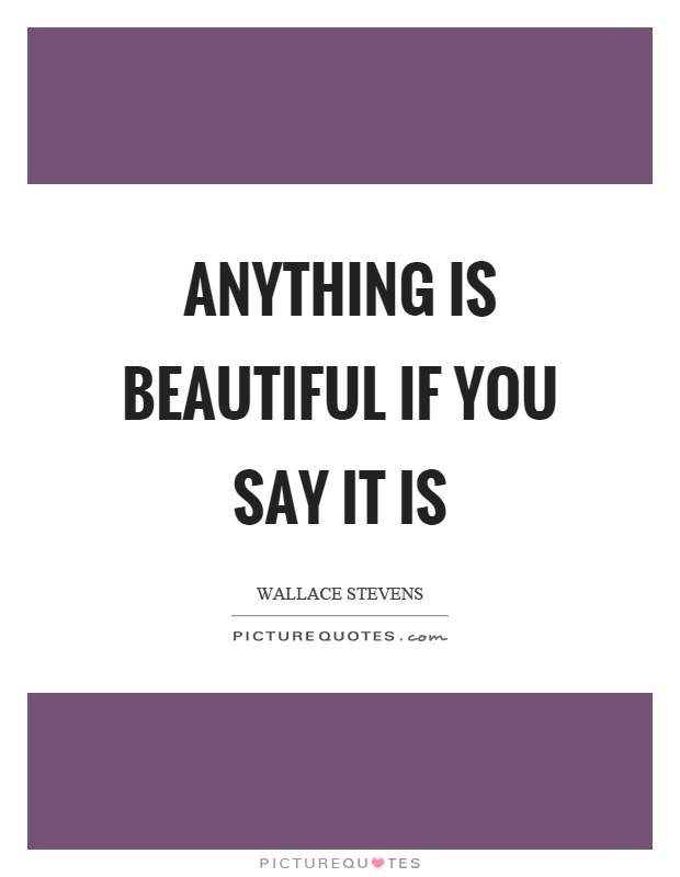 Anything is beautiful if you say it is Picture Quote #1