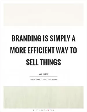 Branding is simply a more efficient way to sell things Picture Quote #1