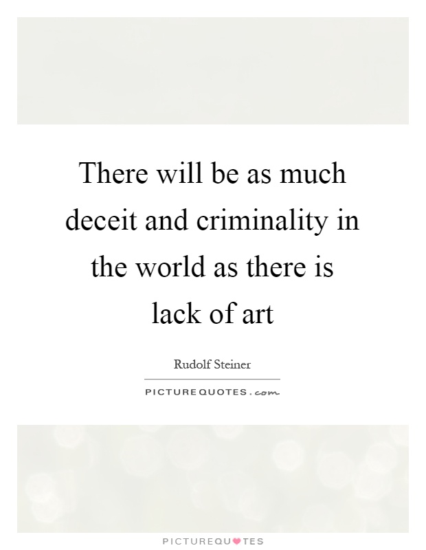 There will be as much deceit and criminality in the world as there is lack of art Picture Quote #1