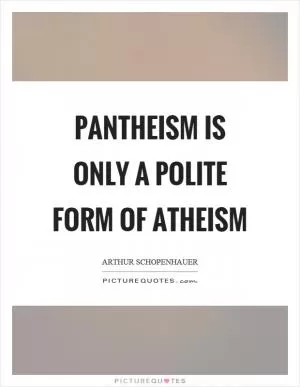 Pantheism is only a polite form of atheism Picture Quote #1