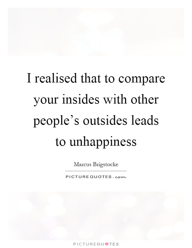 I realised that to compare your insides with other people's outsides leads to unhappiness Picture Quote #1