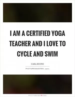 I am a certified yoga teacher and I love to cycle and swim Picture Quote #1