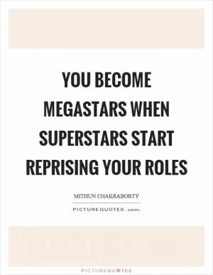 You become megastars when superstars start reprising your roles Picture Quote #1