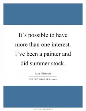 It’s possible to have more than one interest. I’ve been a painter and did summer stock Picture Quote #1