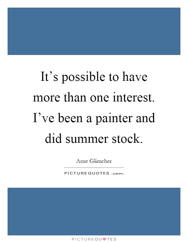 It's possible to have more than one interest. I've been a painter and did summer stock Picture Quote #1