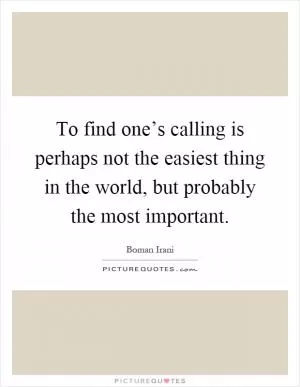 To find one’s calling is perhaps not the easiest thing in the world, but probably the most important Picture Quote #1