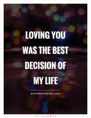 Loving you was the best decision of my life Picture Quote #1