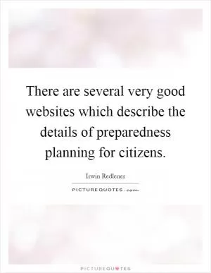 There are several very good websites which describe the details of preparedness planning for citizens Picture Quote #1
