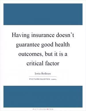Having insurance doesn’t guarantee good health outcomes, but it is a critical factor Picture Quote #1