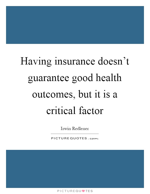 Having insurance doesn't guarantee good health outcomes, but it is a critical factor Picture Quote #1