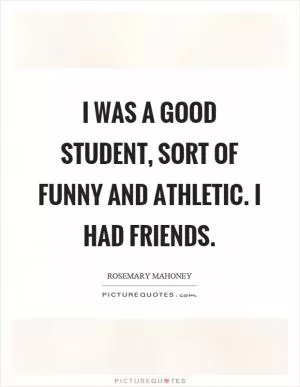 I was a good student, sort of funny and athletic. I had friends Picture Quote #1