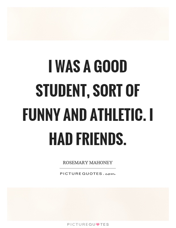 I was a good student, sort of funny and athletic. I had friends Picture Quote #1