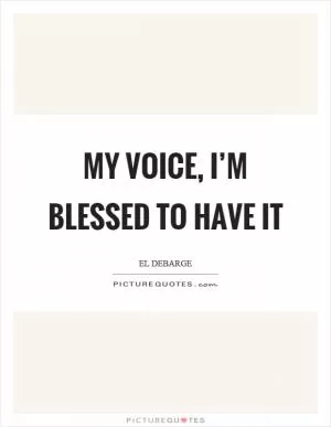 My voice, I’m blessed to have it Picture Quote #1