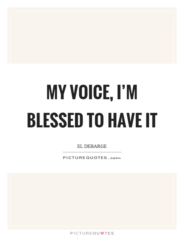 My voice, I'm blessed to have it Picture Quote #1