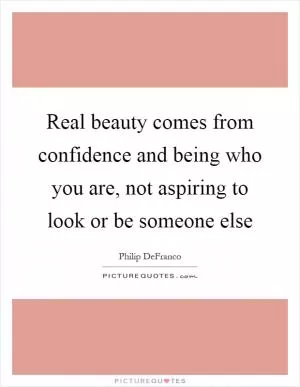 Real beauty comes from confidence and being who you are, not aspiring to look or be someone else Picture Quote #1