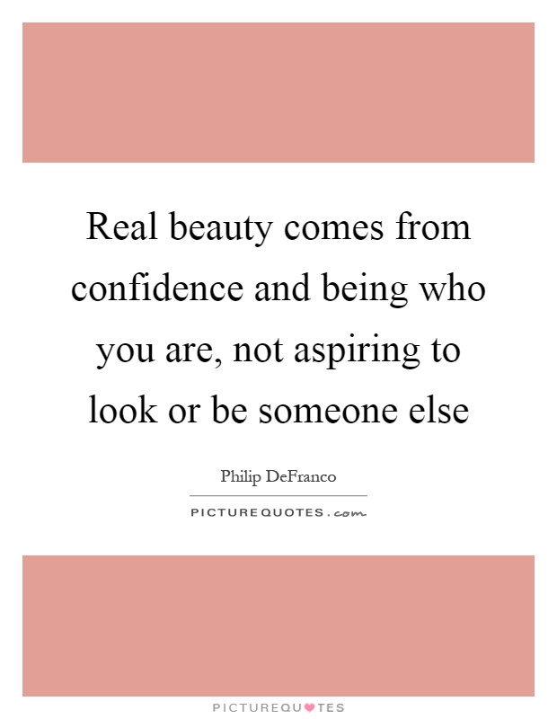 Real beauty comes from confidence and being who you are, not aspiring to look or be someone else Picture Quote #1