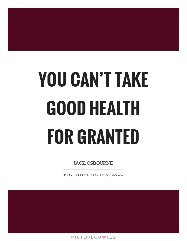 You can't take good health for granted Picture Quote #1
