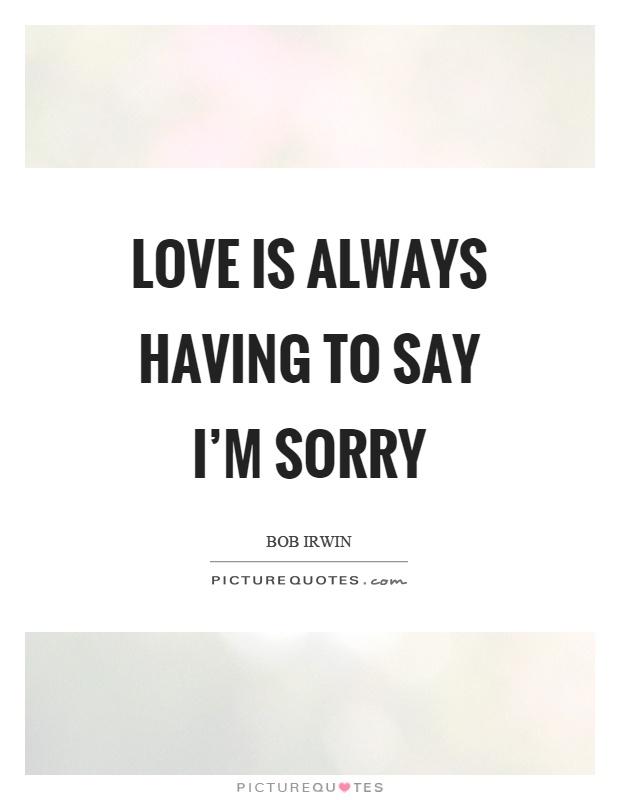 Love is always having to say I'm sorry Picture Quote #1