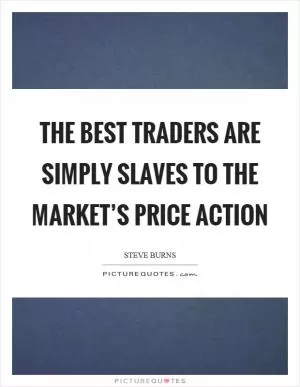 The best traders are simply slaves to the market’s price action Picture Quote #1