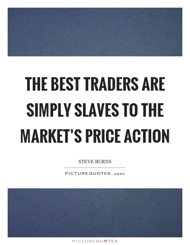 The best traders are simply slaves to the market's price action Picture Quote #1