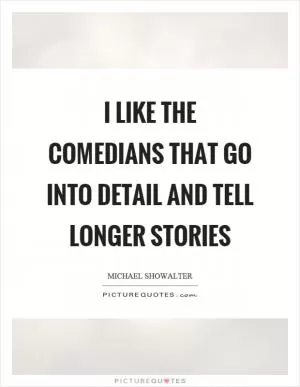 I like the comedians that go into detail and tell longer stories Picture Quote #1