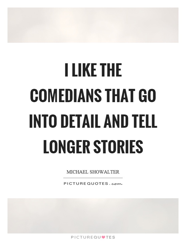 I like the comedians that go into detail and tell longer stories Picture Quote #1