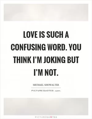 Love is such a confusing word. You think I’m joking but I’m not Picture Quote #1