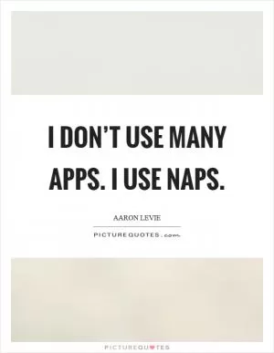 I don’t use many apps. I use naps Picture Quote #1