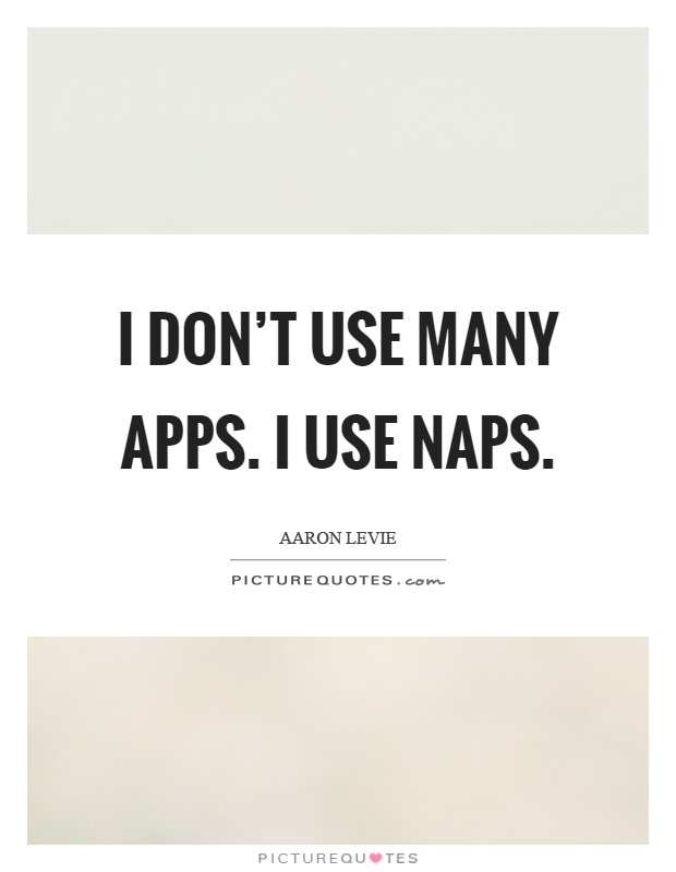 I don't use many apps. I use naps Picture Quote #1