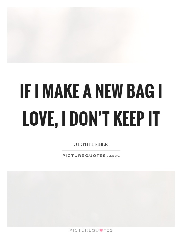 If I make a new bag I love, I don't keep it Picture Quote #1