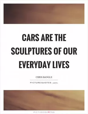 Cars are the sculptures of our everyday lives Picture Quote #1