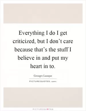 Everything I do I get criticized, but I don’t care because that’s the stuff I believe in and put my heart in to Picture Quote #1