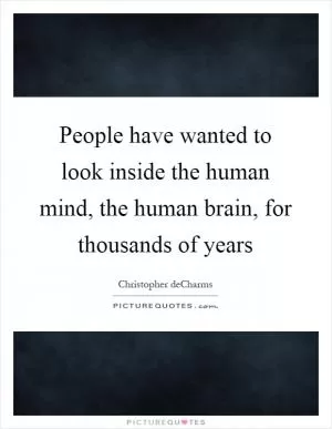 People have wanted to look inside the human mind, the human brain, for thousands of years Picture Quote #1