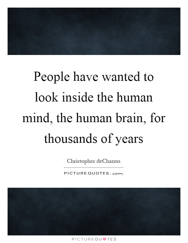 People have wanted to look inside the human mind, the human brain, for thousands of years Picture Quote #1