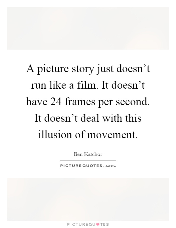 A picture story just doesn't run like a film. It doesn't have 24 frames per second. It doesn't deal with this illusion of movement Picture Quote #1