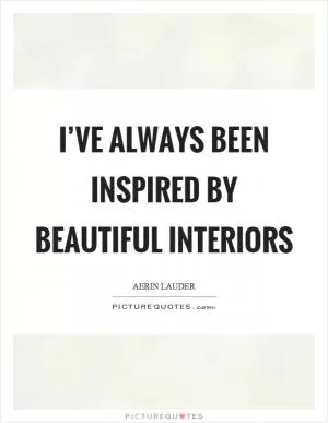 I’ve always been inspired by beautiful interiors Picture Quote #1