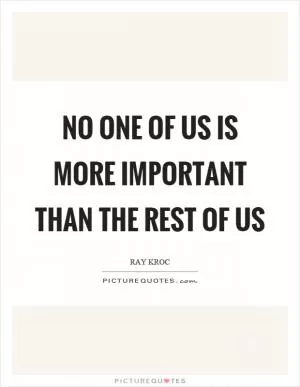 No one of us is more important than the rest of us Picture Quote #1