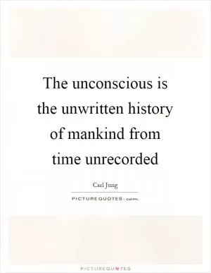 The unconscious is the unwritten history of mankind from time unrecorded Picture Quote #1