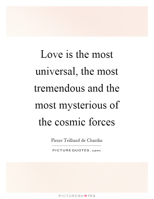 Love is the most universal, the most tremendous and the most mysterious of the cosmic forces Picture Quote #1