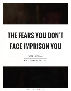 The fears you don’t face imprison you Picture Quote #1