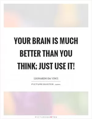 Your brain is much better than you think; just use it! Picture Quote #1