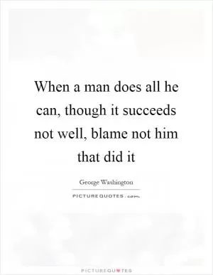 When a man does all he can, though it succeeds not well, blame not him that did it Picture Quote #1